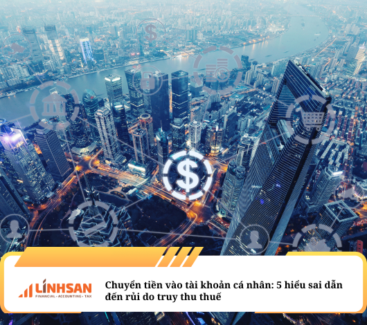 Chuyển tiền vào tài khoản cá nhân: 5 hiểu sai dẫn đến rủi do truy thu thuế 