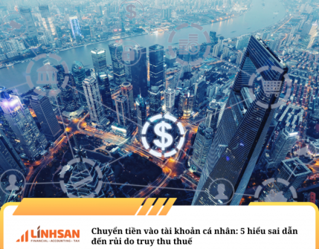 Chuyển tiền vào tài khoản cá nhân: 5 hiểu sai dẫn đến rủi do truy thu thuế 